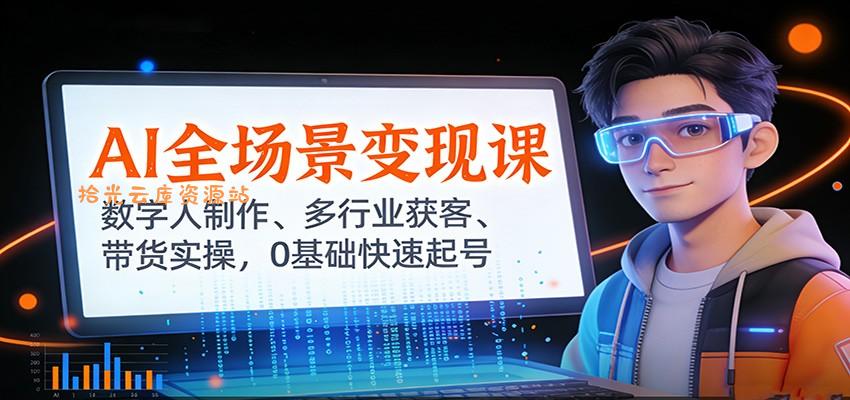 AI全场景变现课：数字人制作、多行业获客、带货实操，0基础快速起号-百度网盘