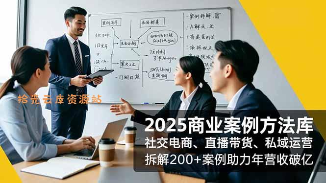 【教程】2025商业案例方法库，社交电商、直播带货、私域运营，拆解200+案例助力年营收破亿|百度网盘资源