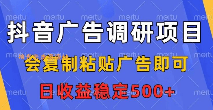【网创】抖音广告调研项目，会复制粘贴广告即可，任务没有上限，日收益稳定5张【揭秘】
